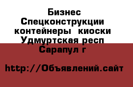 Бизнес Спецконструкции, контейнеры, киоски. Удмуртская респ.,Сарапул г.